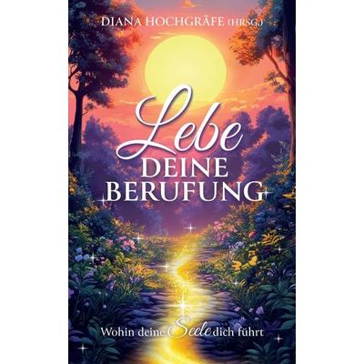Lebe deine Berufung - Ein spiritueller Ratgeber für dein persönliches Wachstum und deine Selbstverwirklichung, Gebundene Ausgabe von Diana