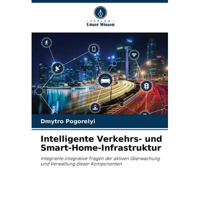 Intelligente Verkehrs- und Smart-Home-Infrastruktur, Taschenbuch von Dmytro Pogorelyi, Verlag Unser Wissen, 978-620-8-74186-0