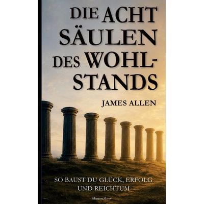 James Allen: Die acht Säulen des Wohlstands (Eight Pillars of Prosperity), Taschenbuch von James Allen, Bookmundo, 978-94-039-0087-2