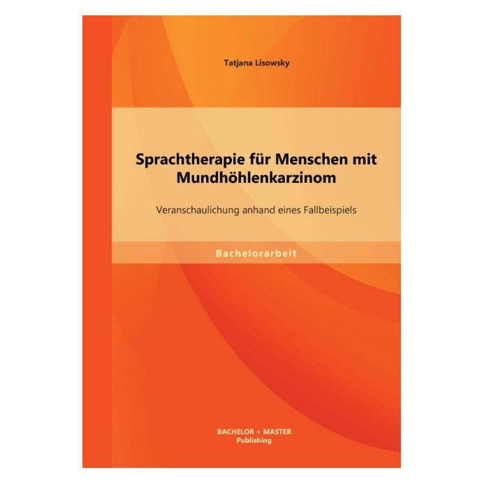Bachelor + Master Sprachtherapie für Menschen mit Mundhöhlenkarzinom: Veranschaulichung anhand eines Fallbeispiels (Deutsch, Tatjana Lisowsky, 2013) (35216987)