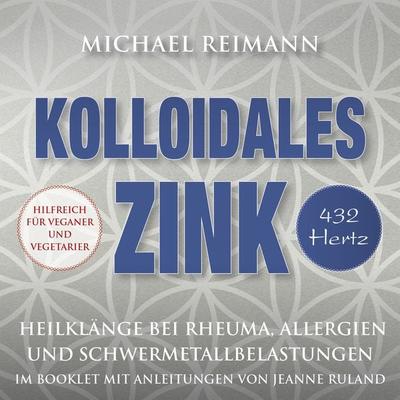 KOLLOIDALES ZINK [432 Hertz] - Michael Reimann,Jeanne Ruland, Audio, 4066339885028