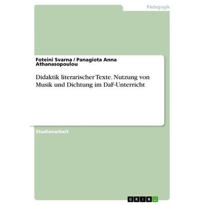 Didaktik literarischer Texte. Nutzung von Musik und Dichtung im DaF-Unterricht, Taschenbuch von Foteini Svarna,Panagiota Anna Athanasopoulou, GRIN,