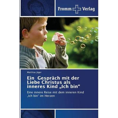 Ein Gespräch mit der Liebe Christus als inneres Kind 'Ich bin'; Taschenbuch von Matthias Jäger, Fromm Verlag, 978-620-8-86549-8