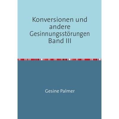 Konversionen und andere Gesinnungsstörungen Band III, Taschenbuch von Gesine Palmer, Epubli, 978-3-7375-8848-5