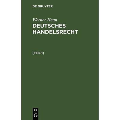 Werner Heun: Deutsches Handelsrecht / Werner Heun: Deutsches Handelsrecht. [Teil 1], Gebundene Ausgabe von Werner Heun, De Gruyter, 978-3-11-241143-8