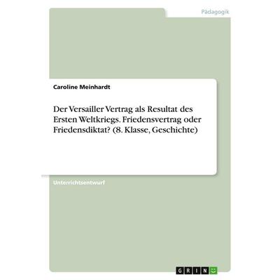 Der Versailler Vertrag als Resultat des Ersten Weltkriegs. Friedensvertrag oder Friedensdiktat? (8. Klasse, Geschichte), Taschenbuch von Caroline