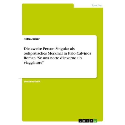Die zweite Person Singular als oulipistisches Merkmal in Italo Calvinos Roman 'Se una notte d'inverno un viaggiatore'; Taschenbuch von Petra Jecker,