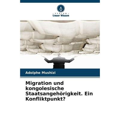 Migration und kongolesische Staatsangehörigkeit. Ein Konfliktpunkt?, Taschenbuch von Adolphe Mushizi, Verlag Unser Wissen, 978-620-9-96801-3
