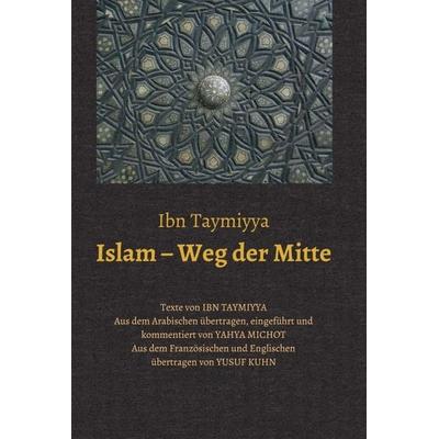 Islam – Weg der Mitte, Gebundene Ausgabe von Taqī ad-Dīn Ahmad Ibn Taymiyya,Yahya Michot, Tredition, 978-3-7482-3300-8