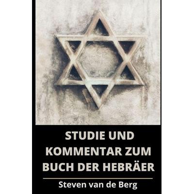 Studie und Kommentar zum Buch der Hebräer, Taschenbuch von Steven van de Berg, Independently Published