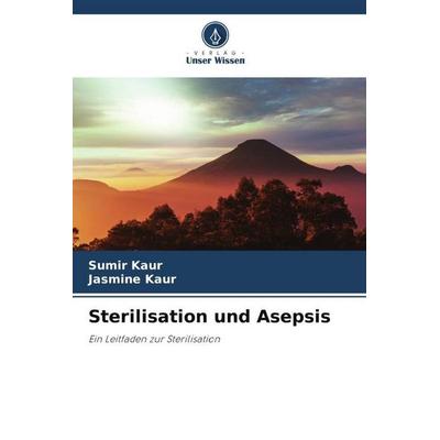 Sterilisation und Asepsis, Taschenbuch von Sumir Kaur,Jasmine Kaur, Verlag Unser Wissen, 978-620-5-15606-3