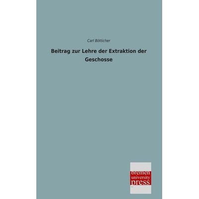 Beitrag zur Lehre der Extraktion der Geschosse, Taschenbuch von Carl Bötticher, Bremen University Press, 978-3-95562-469-9