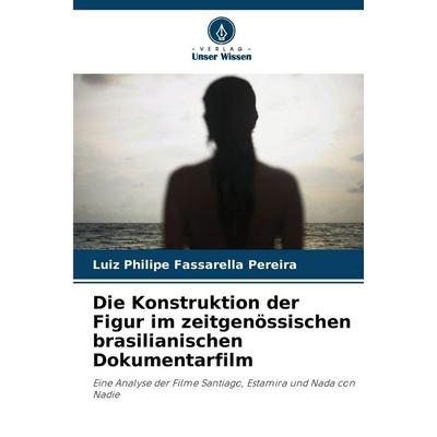 Die Konstruktion der Figur im zeitgenössischen brasilianischen Dokumentarfilm, Taschenbuch von Luiz Philipe Fassarella Pereira, Verlag Unser Wissen,