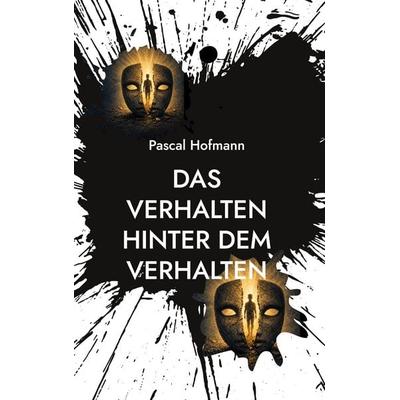 Das Verhalten hinter dem Verhalten, Gebundene Ausgabe von Pascal Hofmann, BoD – Books on Demand, 978-3-696-39387-8