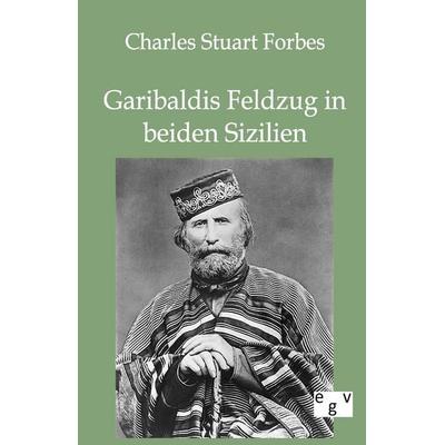 Garibaldis Feldzug in beiden Sizilien, Taschenbuch von Charles Stuart Forbes, Europäischer Geschichtsverlag, 978-3-86382-614-7
