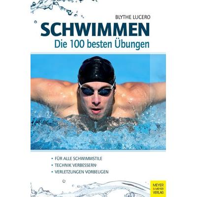 Schwimmen - Die 100 besten Übungen, Taschenbuch von Blythe Lucero, Meyer & Meyer, 978-3-8403-7974-1