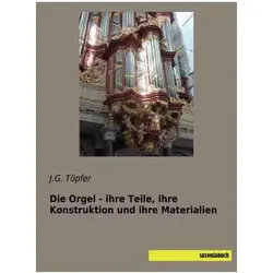Die Orgel - ihre Teile, ihre Konstruktion und ihre Materialien, Fachbücher von J. G. Töpfer