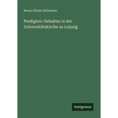 Predigten: Gehalten in der Universitätskirche zu Leipzig, Taschenbuch von Benno Bruno Brückner, Antigonos Verlag, 978-3-563-66096-6