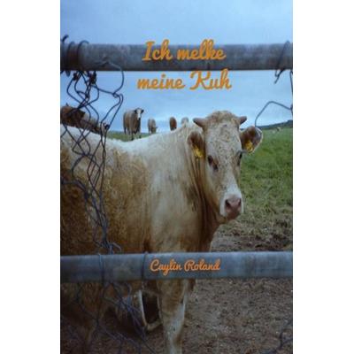 Ich melke meine Kuh, Taschenbuch von Caylin Roland, Epubli, 978-3-7549-3607-8