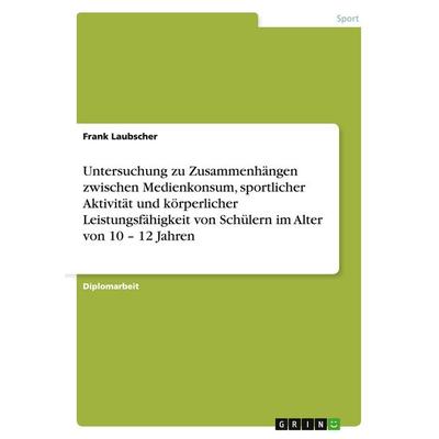 Untersuchung zu Zusammenhängen zwischen Medienkonsum, sportlicher Aktivität und körperlicher Leistungsfähigkeit von Schülern im Alter von 10 - 12