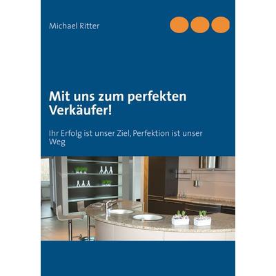 Mit uns zum perfekten Verkäufer!, Taschenbuch von Michael Ritter, BoD – Books on Demand, 978-3-7322-4456-0