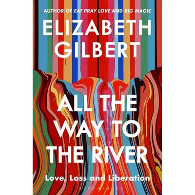 All the Way to the River, Taschenbuch von Elizabeth Gilbert, Bloomsbury Publishing, 978-1-5266-5458-8