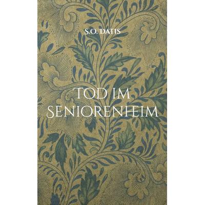 Tod im Seniorenheim, Taschenbuch von S.O. Datis, BoD – Books on Demand, 978-3-695-10416-1