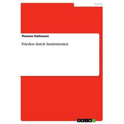 Frieden durch Institutionen, Taschenbuch von Thomas Hallmann, GRIN, 978-3-656-72797-2