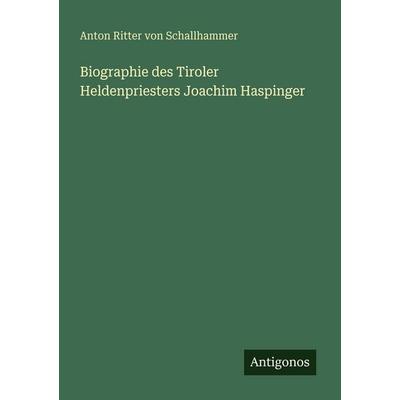 Biographie des Tiroler Heldenpriesters Joachim Haspinger, Taschenbuch von Anton Ritter Schallhammer, Antigonos Verlag, 978-3-563-95292-4