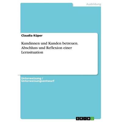 Kundinnen und Kunden betreuen. Abschluss und Reflexion einer Lernsituation, Taschenbuch von Claudia Küper, GRIN, 978-3-656-90210-2