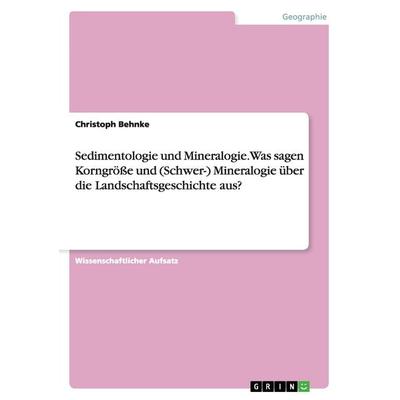 Sedimentologie und Mineralogie. Was sagen Korngröße und (Schwer-) Mineralogie über die Landschaftsgeschichte aus?, Taschenbuch von Christoph Behnke,