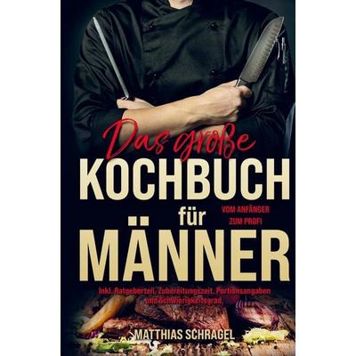 Das große Kochbuch für Männer vom Anfänger zum Profi!, Gebundene Ausgabe von Matthias Schragel, Bookmundo, 978-94-037-1422-6