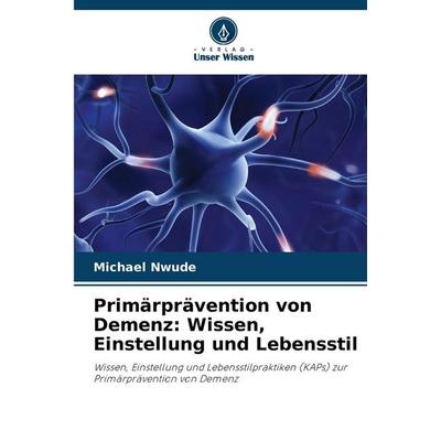 Primärprävention von Demenz: Wissen, Einstellung und Lebensstil, Taschenbuch von Michael Nwude, Verlag Unser Wissen, 978-620-9-15042-5
