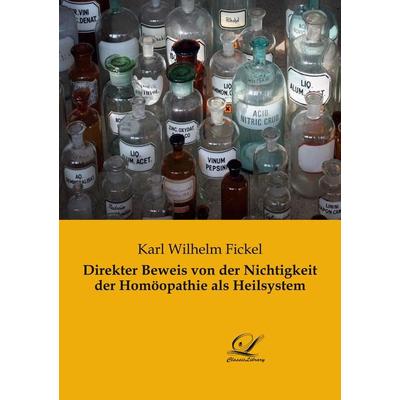 Direkter Beweis von der Nichtigkeit der Homöopathie als Heilsystem, Taschenbuch von Karl Wilhelm Fickel, BoD - Books on Demand, 978-3-96167-202-8