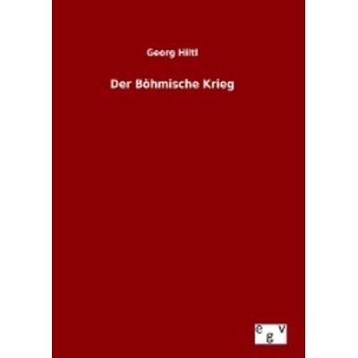 Der Böhmische Krieg, Gebundene Ausgabe von Georg Hiltl, Europäischer Geschichtsverlag, 978-3-7340-0306-6