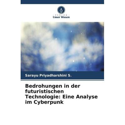 Bedrohungen in der futuristischen Technologie: Eine Analyse im Cyberpunk, Taschenbuch von Sarayu Priyadharshini S., Verlag Unser Wissen,