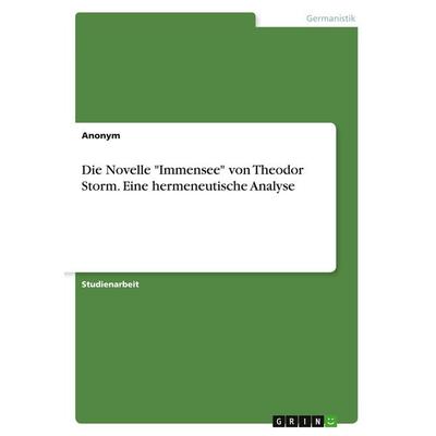 Die Novelle 'Immensee' von Theodor Storm. Eine hermeneutische Analyse, Taschenbuch von Anonymous, GRIN, 978-3-346-16911-2