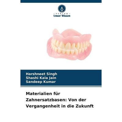 Materialien für Zahnersatzbasen: Von der Vergangenheit in die Zukunft, Taschenbuch von Harshneet Singh,Shashi Kala Jain,Sandeep Kumar, Verlag Unser