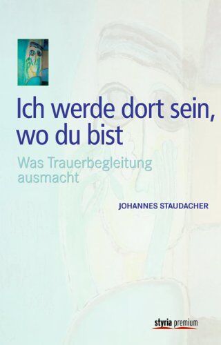 Johannes Staudacher - Ich werde dort sein, wo du bist: Was Trauerbegleitung ausmacht - Preis vom 10.10.2026 11:48:34 h
