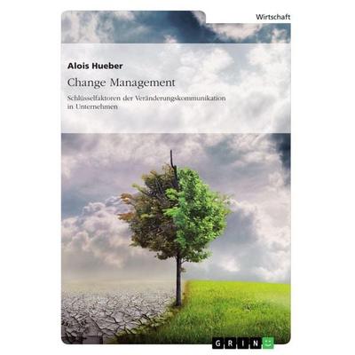 Change Management. Schlüsselfaktoren der Veränderungskommunikation in Unternehmen, Taschenbuch von Alois Hueber, GRIN, 978-3-668-11254-4