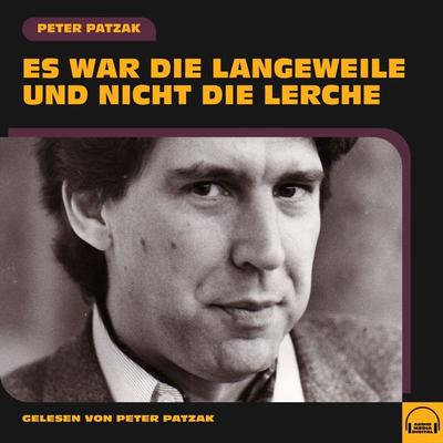 Es war die Langeweile und nicht die Lerche - Peter Patzak, Audio, 9783991580751