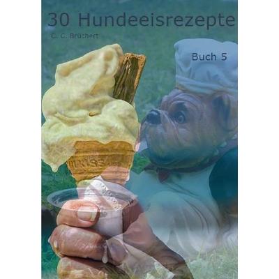 Hundeeisrezepte / 30 Hundeeisrezepte Buch 5, Taschenbuch von C. C. Brüchert, Epubli, 978-3-7485-8389-9