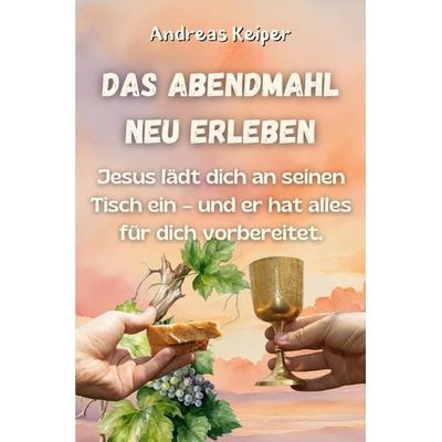 Das Abendmahl neu erleben, Taschenbuch von Andreas Keiper, Epubli, 978-3-8190-3145-8