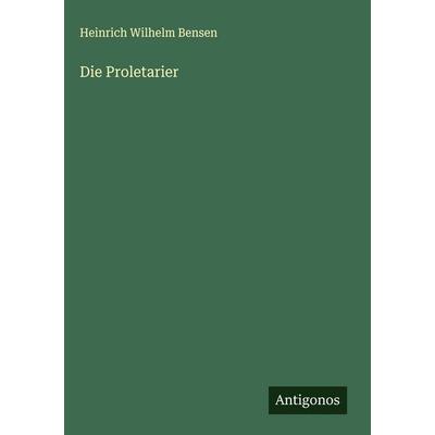 Die Proletarier, Gebundene Ausgabe von Heinrich Wilhelm Bensen, Antigonos Verlag, 978-3-563-49289-5