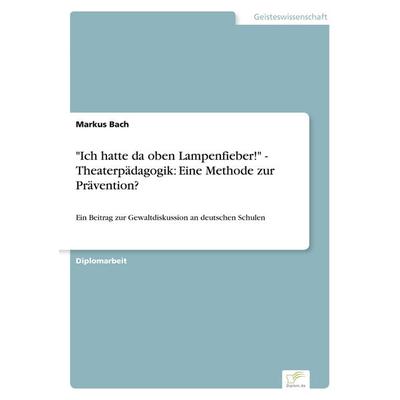 'Ich hatte da oben Lampenfieber!' - Theaterpädagogik: Eine Methode zur Prävention?, Taschenbuch von Markus Bach, GRIN, 978-3-8386-0864-8