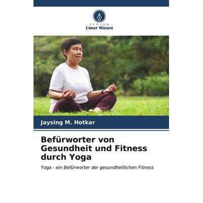 Befürworter von Gesundheit und Fitness durch Yoga, Taschenbuch von Jaysing M. Hotkar, Verlag Unser Wissen, 978-620-6-58713-2