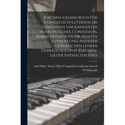 Kirchen-Gesangbuch Für Evangelisch-Lutherische Gemeinden Ungeänderter Ausburgischer Confession, Darin Des Seligen Dr. Martin Luthers Und Anderer