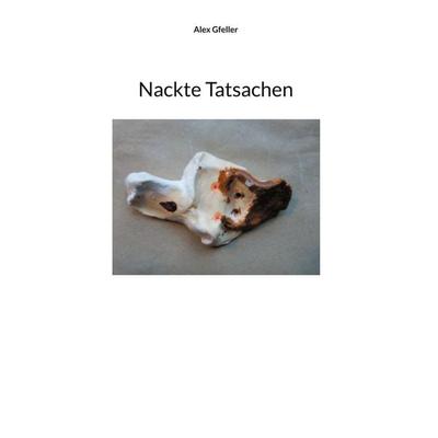 Nackte Tatsachen, Gebundene Ausgabe von Alex Gfeller, BoD – Books on Demand, 978-3-7412-8391-8