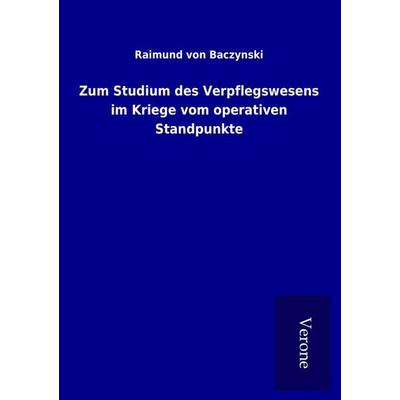 Zum Studium des Verpflegswesens im Kriege vom operativen Standpunkte, Taschenbuch von Raimund Baczynski, BoD - Books on Demand