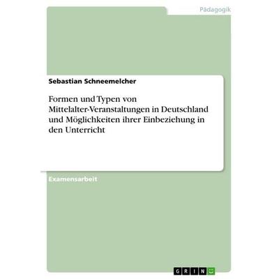 Formen und Typen von Mittelalter-Veranstaltungen in Deutschland und Möglichkeiten ihrer Einbeziehung in den Unterricht, Taschenbuch von Sebastian
